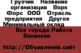 Грузчик › Название организации ­ Ворк Форс, ООО › Отрасль предприятия ­ Другое › Минимальный оклад ­ 24 000 - Все города Работа » Вакансии   